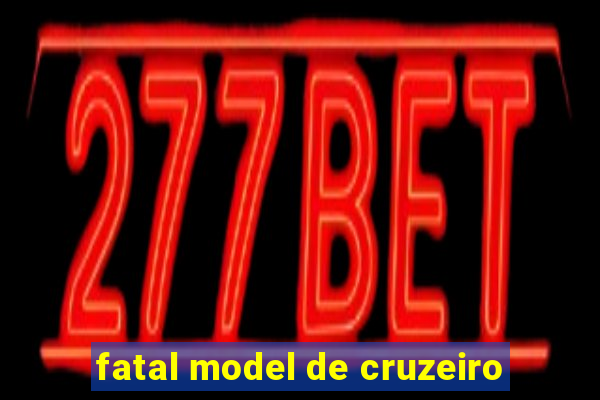 fatal model de cruzeiro